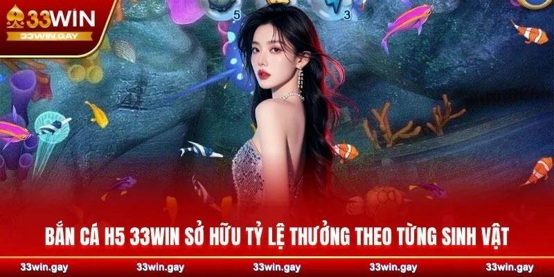 Bắn cá H5 33WIN - Săn bắt đơn giản, nhận tiền thưởng khủng 3 Bắn cá H5 33WIN sở hữu tỷ lệ thưởng theo từng sinh vật