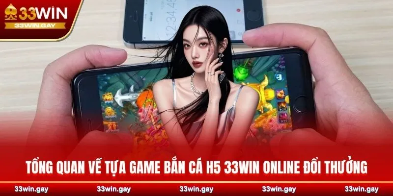 Bắn cá H5 33WIN - Săn bắt đơn giản, nhận tiền thưởng khủng 2 Tổng quan về tựa game bắn cá H5 33WIN online đổi thưởng